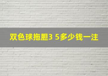 双色球拖胆3 5多少钱一注